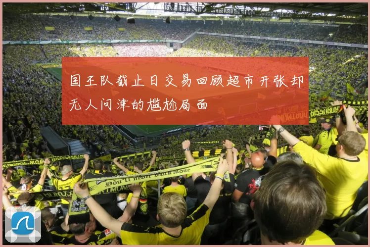 国王队截止日交易回顾超市开张却无人问津的尴尬局面