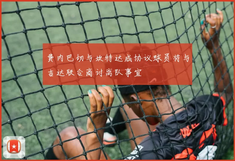 费内巴切与坎特达成协议球员将与吉达联合商讨离队事宜