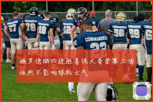 施罗德晒四连胜喜悦大哥禁赛三场依然不影响球队士气